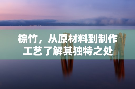 棕竹，从原材料到制作工艺了解其独特之处