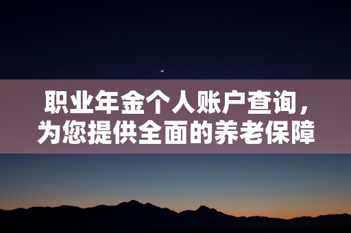 职业年金个人账户查询，为您提供全面的养老保障信息