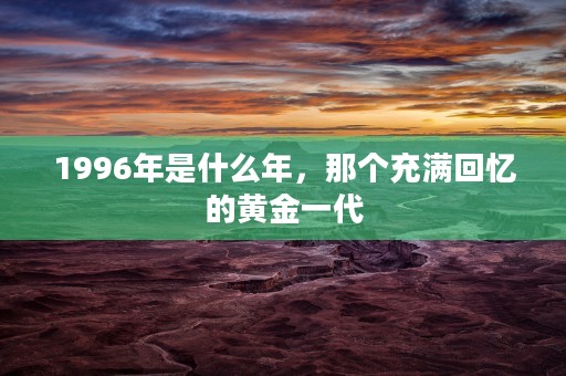 1996年是什么年，那个充满回忆的黄金一代