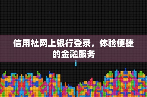 信用社网上银行登录，体验便捷的金融服务