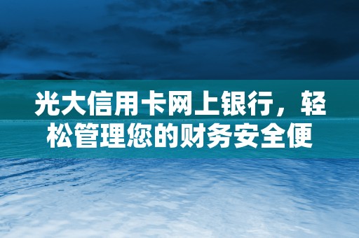 光大信用卡网上银行，轻松管理您的财务安全便捷