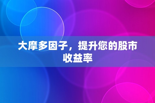 大摩多因子，提升您的股市收益率