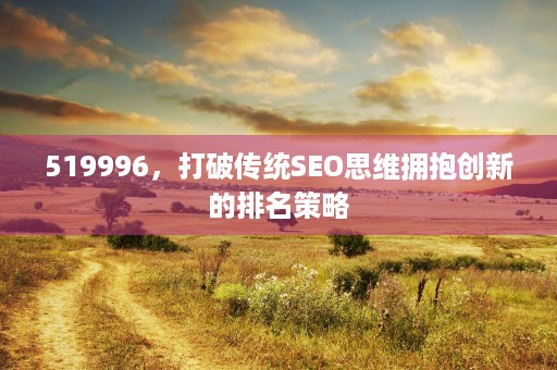 519996，打破传统SEO思维拥抱创新的排名策略