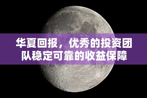 华夏回报，优秀的投资团队稳定可靠的收益保障