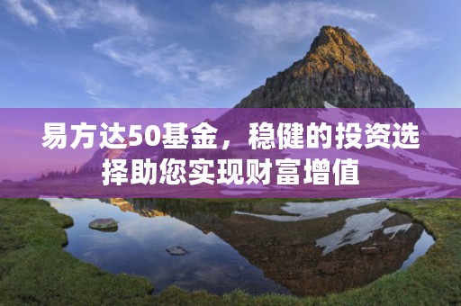 易方达50基金，稳健的投资选择助您实现财富增值