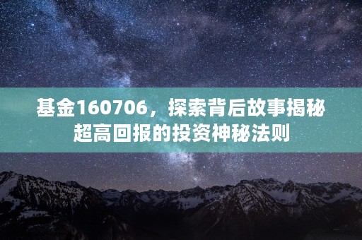 基金160706，探索背后故事揭秘超高回报的投资神秘法则