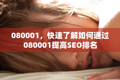 080001，快速了解如何通过080001提高SEO排名