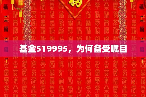 基金519995，为何备受瞩目