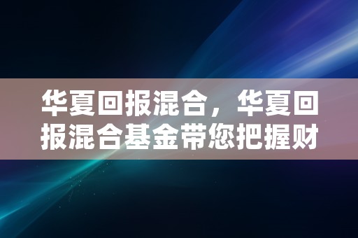 华夏回报混合，华夏回报混合基金带您把握财富机会