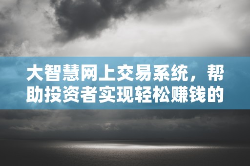 大智慧网上交易系统，帮助投资者实现轻松赚钱的利器