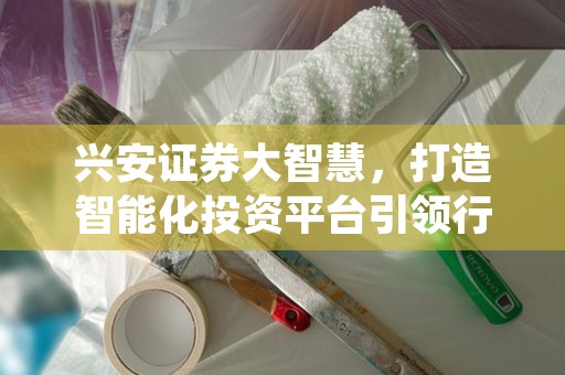 兴安证券大智慧，打造智能化投资平台引领行业创新变革