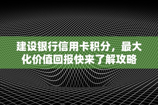 建设银行信用卡积分，最大化价值回报快来了解攻略