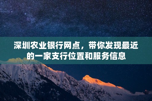 深圳农业银行网点，带你发现最近的一家支行位置和服务信息