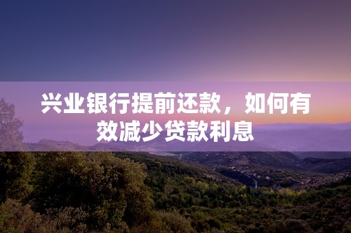 兴业银行提前还款，如何有效减少贷款利息