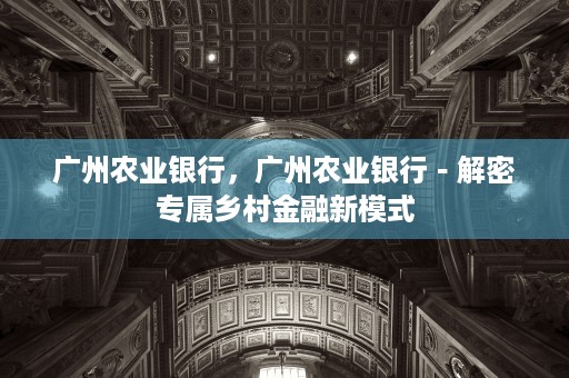 广州农业银行，广州农业银行－解密专属乡村金融新模式