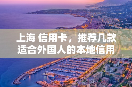 上海 信用卡，推荐几款适合外国人的本地信用卡