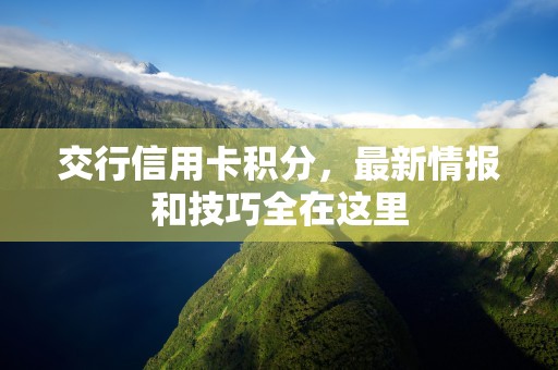 交行信用卡积分，最新情报和技巧全在这里