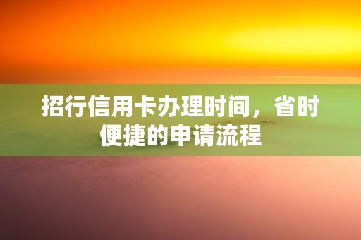 招行信用卡办理时间，省时便捷的申请流程