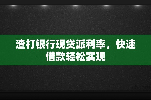 渣打银行现贷派利率，快速借款轻松实现