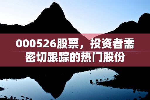 000526股票，投资者需密切跟踪的热门股份