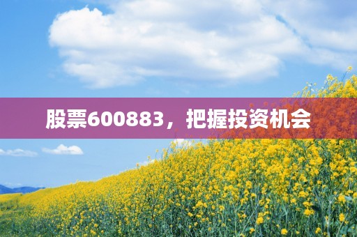 股票600883，把握投资机会