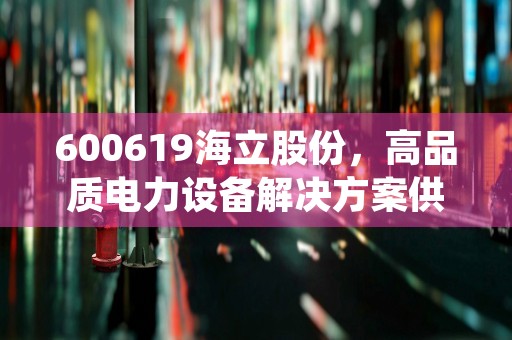 600619海立股份，高品质电力设备解决方案供应商