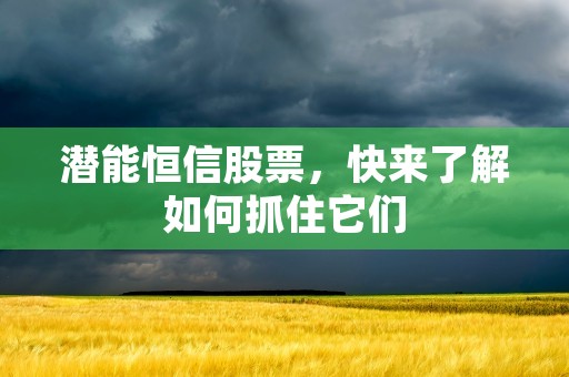 潜能恒信股票，快来了解如何抓住它们