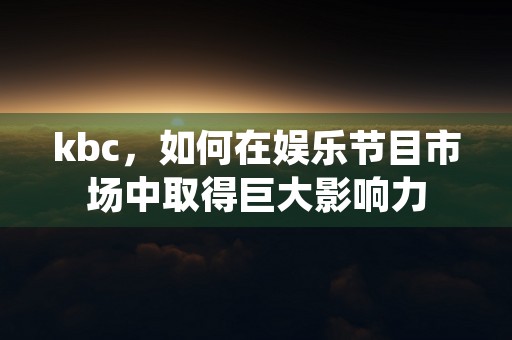 kbc，如何在娱乐节目市场中取得巨大影响力