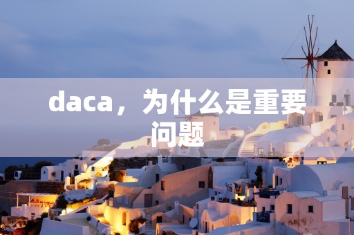 daca，为什么是重要问题