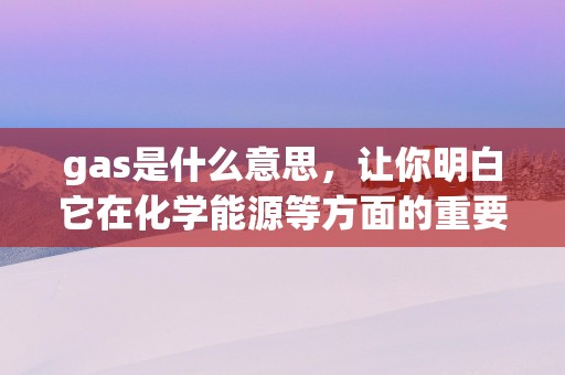 gas是什么意思，让你明白它在化学能源等方面的重要性