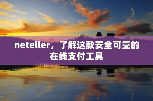 neteller，了解这款安全可靠的在线支付工具