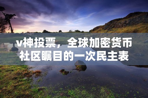 v神投票，全球加密货币社区瞩目的一次民主表决影响数字资产市场走势