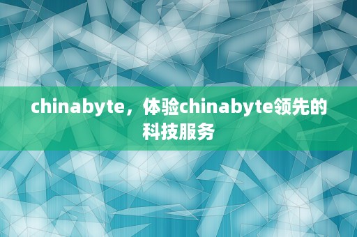 chinabyte，体验chinabyte领先的科技服务