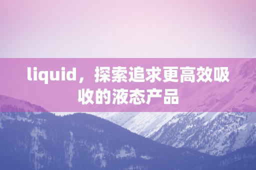 liquid，探索追求更高效吸收的液态产品