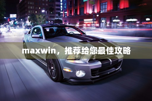 maxwin，推荐给您最佳攻略