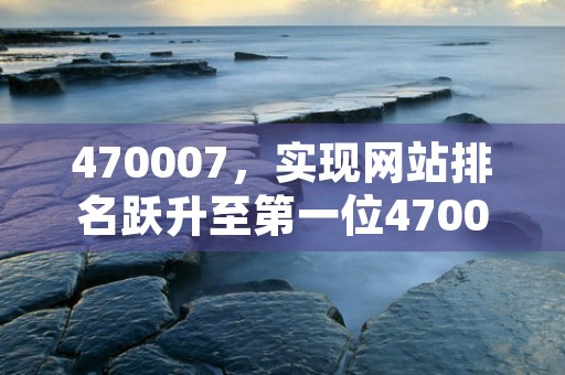 470007，实现网站排名跃升至第一位470007的SEO攻略