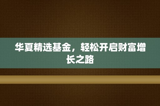 华夏精选基金，轻松开启财富增长之路