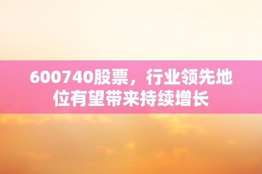 600740股票，行业领先地位有望带来持续增长