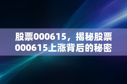 股票000615，揭秘股票000615上涨背后的秘密投资者急需了解的重要信息