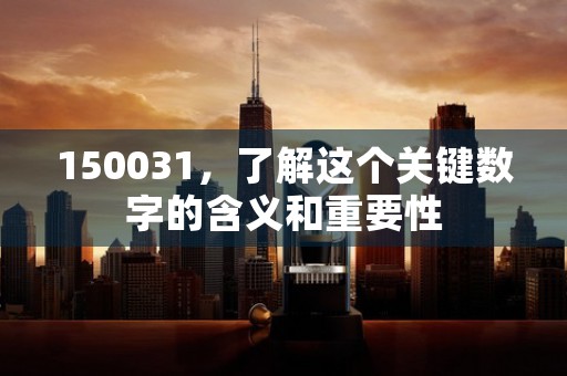 150031，了解这个关键数字的含义和重要性