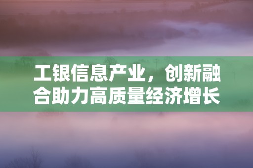 工银信息产业，创新融合助力高质量经济增长