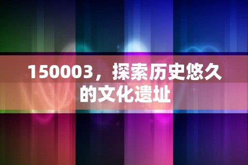 150003，探索历史悠久的文化遗址