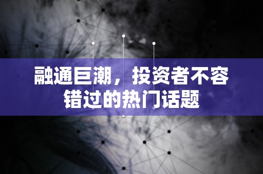 融通巨潮，投资者不容错过的热门话题