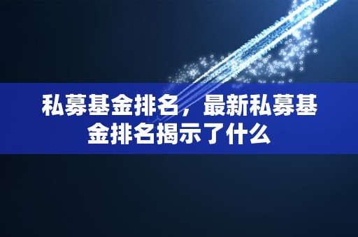 私募基金排名，最新私募基金排名揭示了什么