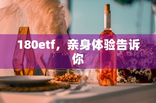 180etf，亲身体验告诉你