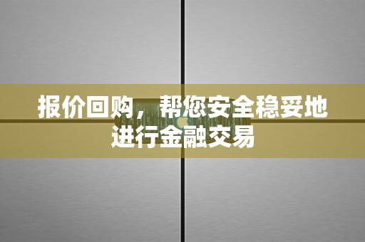 报价回购，帮您安全稳妥地进行金融交易