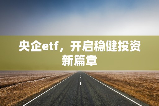 央企etf，开启稳健投资新篇章