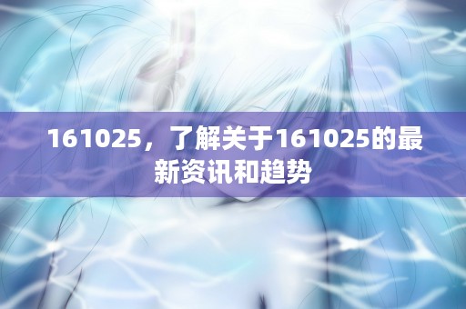 161025，了解关于161025的最新资讯和趋势