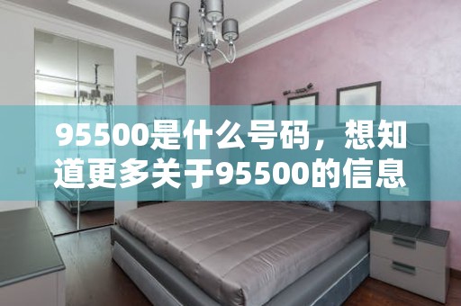 95500是什么号码，想知道更多关于95500的信息吗