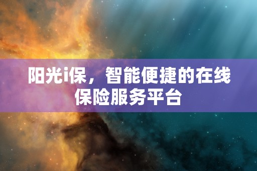 阳光i保，智能便捷的在线保险服务平台